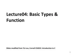 Lecture04: Basic Types &amp; Function Slides modified from Yin Lou, Cornell CS2022: Introduction to C