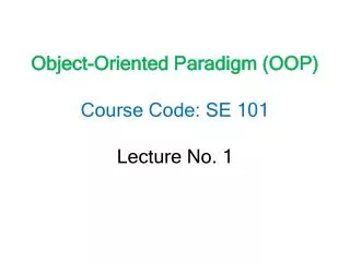 Object-Oriented Paradigm (OOP) Course Code: SE 101 Lecture No. 1