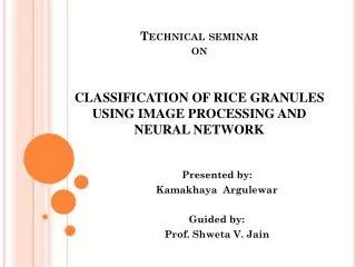 Technical seminar on CLASSIFICATION OF RICE GRANULES USING IMAGE PROCESSING AND NEURAL NETWORK