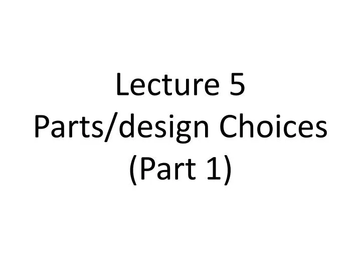 lecture 5 parts design choices part 1