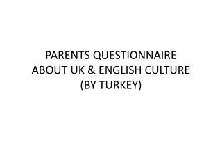 PARENTS QUESTIONNAIRE ABOUT UK &amp; ENGLISH CULTURE (BY TURKEY)