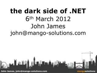the dark side of .NET 6 th March 2012 John James john@mango-solutions