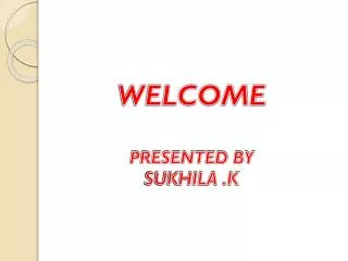 WELCOME PRESENTED BY SUKHILA .K