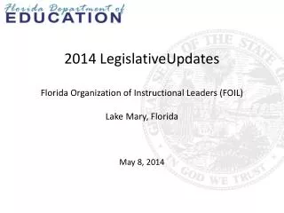 2014 LegislativeUpdates Florida Organization of Instructional Leaders (FOIL) Lake Mary, Florida