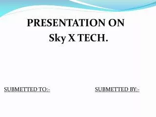 PRESENTATION ON Sky X TECH. SUBMETTED TO:- SUBMETTED BY:-