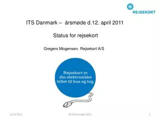 ITS Danmark – årsmøde d.12. april 2011 Status for rejsekort Gregers Mogensen, Rejsekort A/S