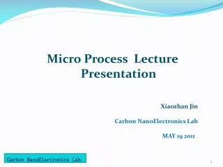 Micro Process Lecture Presentation Xiaozhan Jin Carbon NanoElectronics Lab