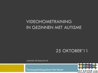 Videohometraining in gezinnen met autisme 			25 oktober’11 Jorinde Dewaelheyns