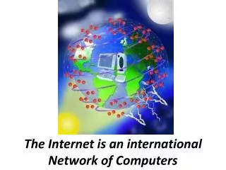 The Internet is an international Network of Computers