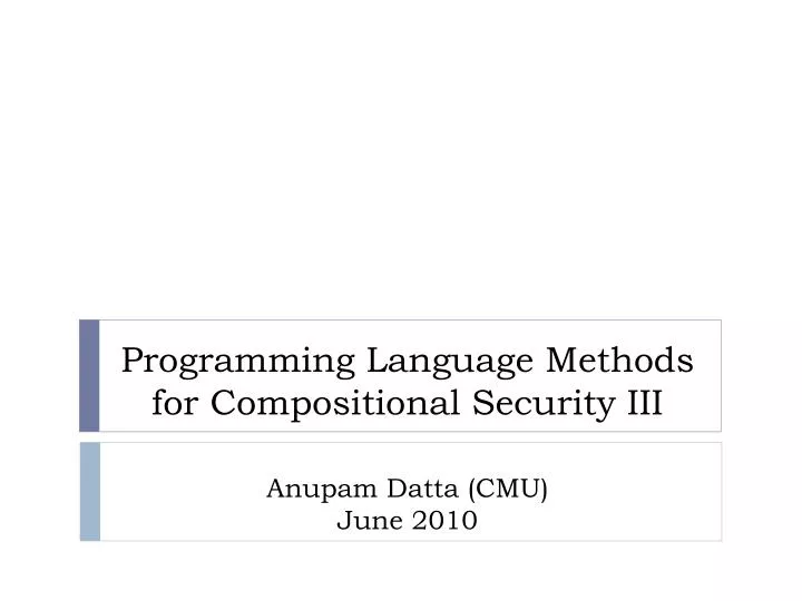 programming language methods for compositional security iii anupam datta cmu june 2010
