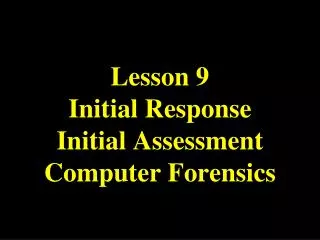 Lesson 9 Initial Response Initial Assessment Computer Forensics