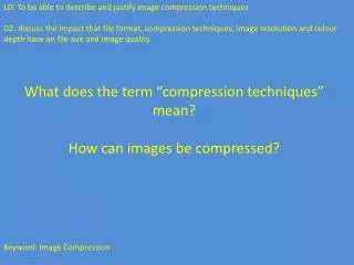 LO: To be able to describe and justify image compression techniques