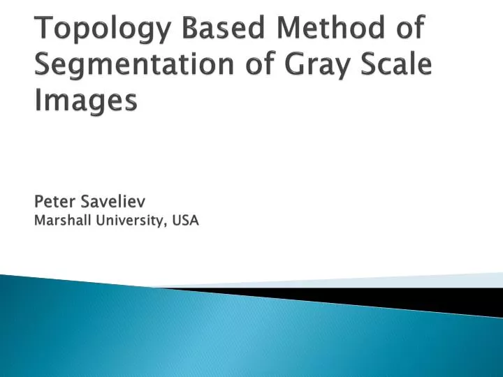 topology based method of segmentation of gray scale images peter saveliev marshall university usa