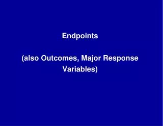 Endpoints (also Outcomes, Major Response Variables)