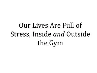 Our Lives Are Full of Stress, Inside and Outside the Gym