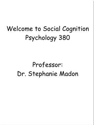Welcome to Social Cognition Psychology 380 Professor: Dr. Stephanie Madon