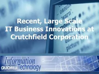 Recent , Large Scale IT Business Innovations at Crutchfield Corporation