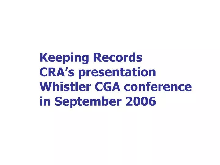 keeping records cra s presentation whistler cga conference in september 2006