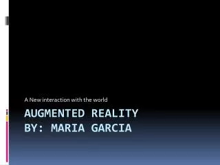 Augmented Reality By: Maria Garcia