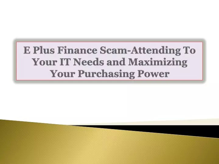 e plus finance scam attending to your it needs and maximizing your purchasing power