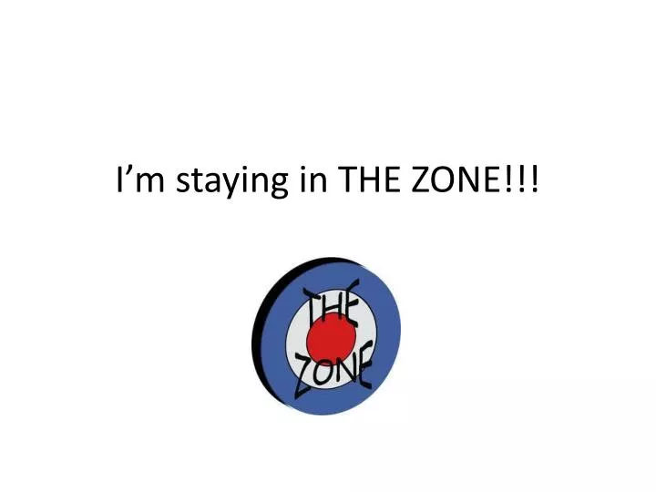 i m staying in the zone
