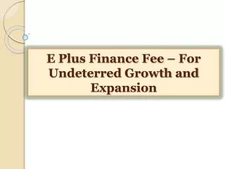 E Plus Finance Fee-For Undeterred Growth and Expansion