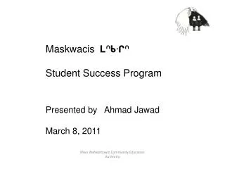 Maskwacis ?????? Student Success Program Presented by Ahmad Jawad March 8, 2011