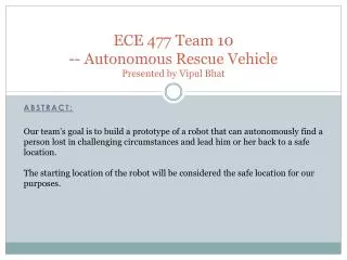 ECE 477 Team 10 -- Autonomous Rescue Vehicle Presented by Vipul Bhat