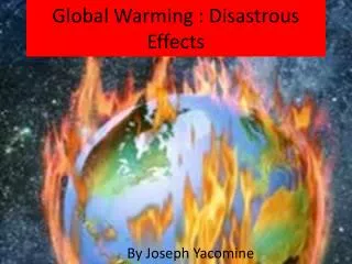 Global Warming : Disastrous Effects
