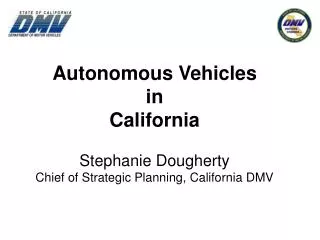 Autonomous Vehicles in California Stephanie Dougherty Chief of Strategic Planning, California DMV