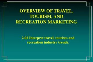 OVERVIEW OF TRAVEL, TOURISM, AND RECREATION MARKETING