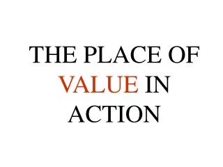 THE PLACE OF VALUE IN ACTION