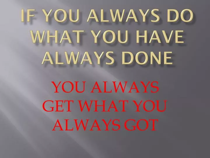 if you always do what you have always done