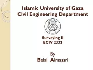 Islamic University of Gaza Civil Engineering Department Surveying II ECIV 2332 By B elal A lmassri