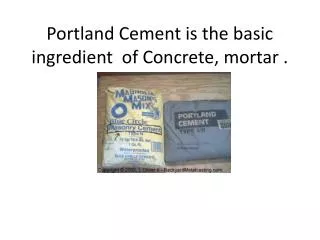 Portland Cement is the basic ingredient of Concrete, mortar .