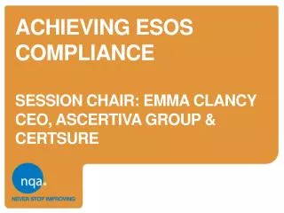 Achieving esos compliance session chair: EMMA CLANCY CEO, ASCERTIVa GROUP &amp; CERTSURE