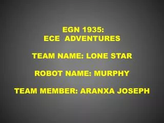 EGN 1935: ECE Adventures Team name: Lone Star Robot name: Murphy Team member: Aranxa Joseph