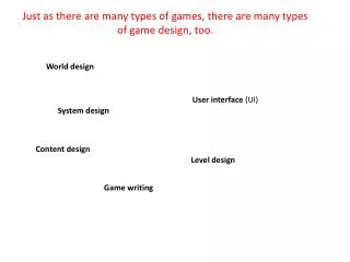 Just as there are many types of games, there are many types of game design, too .