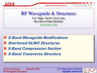 RF Waveguide &amp; Structures C.E. Rago / SLAC LCLS Linac Ron Akre &amp; Peter McIntosh December 2003