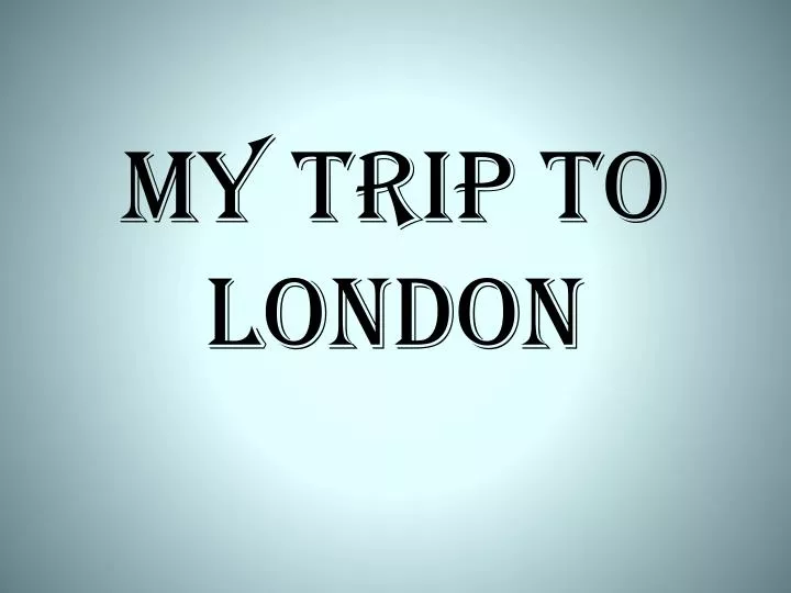 my trip to london