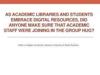 Helen Livingston University Librarian University of South Australia
