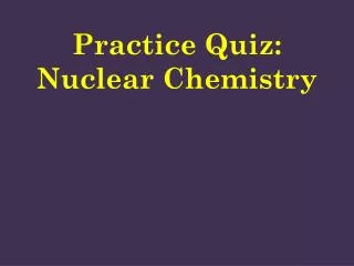 Practice Quiz: Nuclear Chemistry