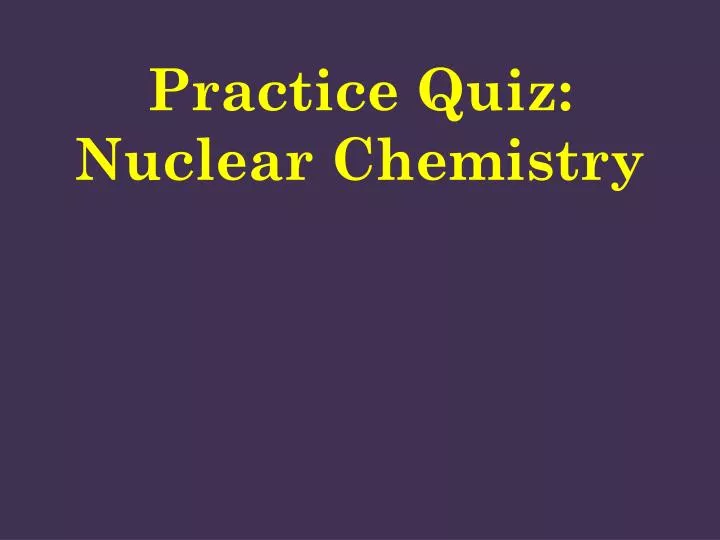 practice quiz nuclear chemistry