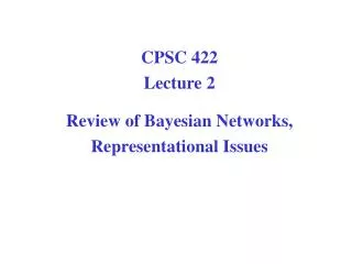 CPSC 422 Lecture 2 Review of Bayesian Networks, Representational Issues