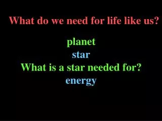 What do we need for life like us?