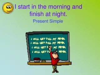 I start in the morning and finish at night.