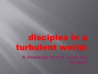 disciples in a turbulent world: A challenge that is worth the struggle