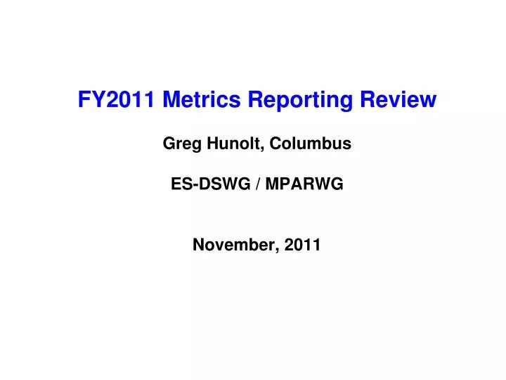 fy2011 metrics reporting review greg hunolt columbus es dswg mparwg november 2011