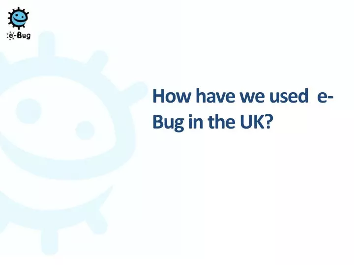 how have we used e bug in the uk