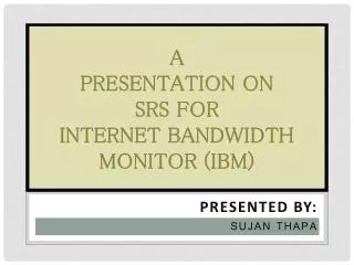 A PRESENTATION ON SRS FOR INTERNET BANDWIDTH MONITOR (IBM)